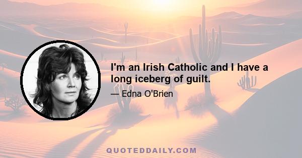 I'm an Irish Catholic and I have a long iceberg of guilt.