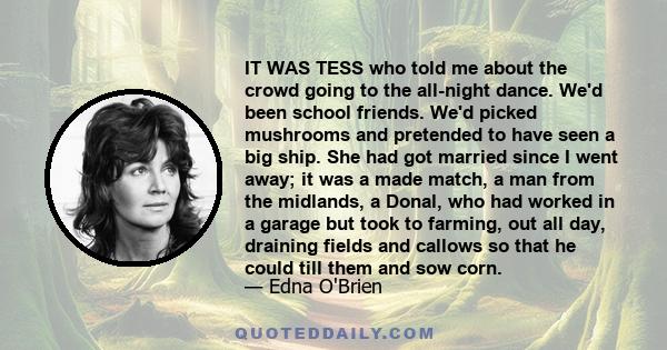 IT WAS TESS who told me about the crowd going to the all-night dance. We'd been school friends. We'd picked mushrooms and pretended to have seen a big ship. She had got married since I went away; it was a made match, a