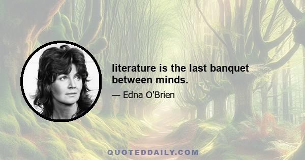 literature is the last banquet between minds.