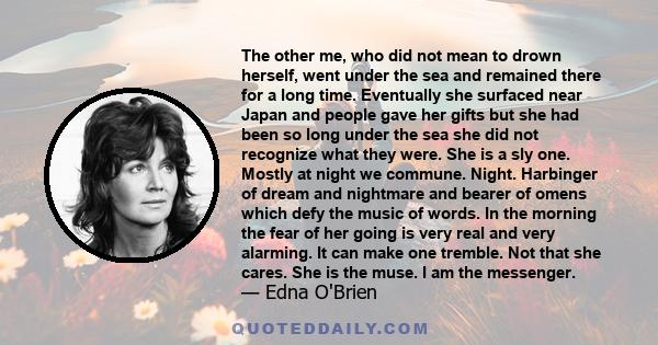 The other me, who did not mean to drown herself, went under the sea and remained there for a long time. Eventually she surfaced near Japan and people gave her gifts but she had been so long under the sea she did not