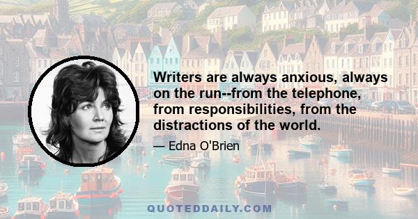 Writers are always anxious, always on the run--from the telephone, from responsibilities, from the distractions of the world.