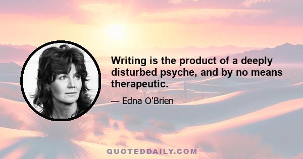 Writing is the product of a deeply disturbed psyche, and by no means therapeutic.