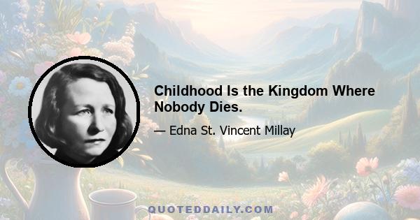 Childhood Is the Kingdom Where Nobody Dies.