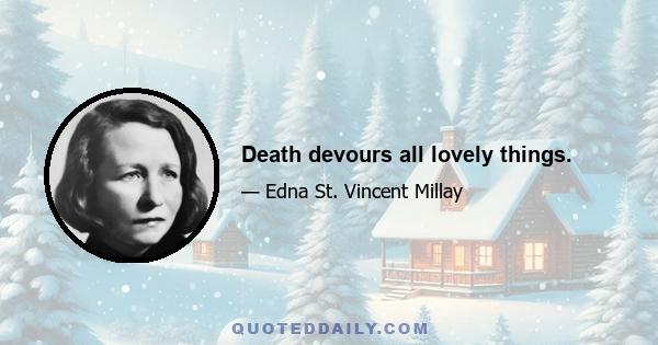 Death devours all lovely things.