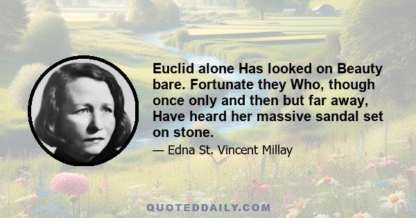 Euclid alone Has looked on Beauty bare. Fortunate they Who, though once only and then but far away, Have heard her massive sandal set on stone.