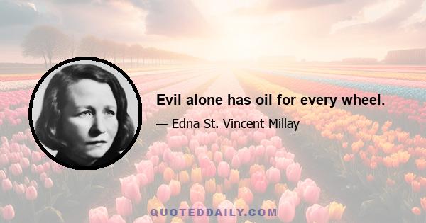 Evil alone has oil for every wheel.