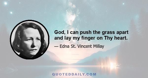 God, I can push the grass apart and lay my finger on Thy heart.