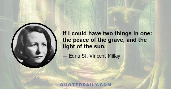 If I could have two things in one: the peace of the grave, and the light of the sun.