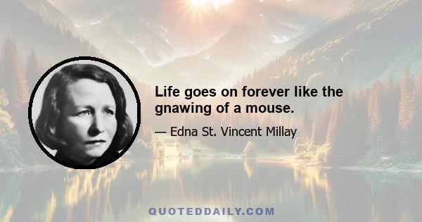 Life goes on forever like the gnawing of a mouse.