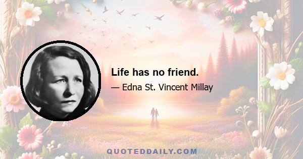 Life has no friend.