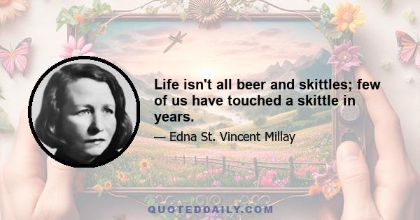 Life isn't all beer and skittles; few of us have touched a skittle in years.