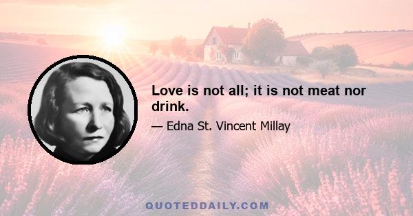 Love is not all; it is not meat nor drink.