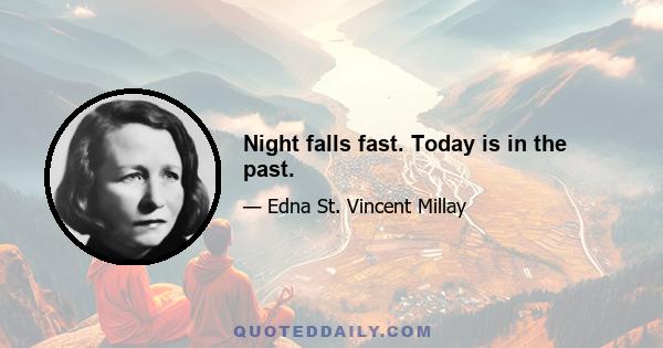 Night falls fast. Today is in the past.