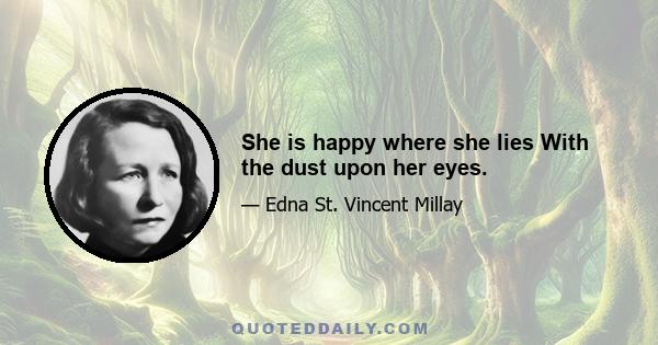 She is happy where she lies With the dust upon her eyes.