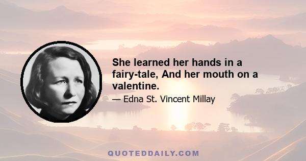 She learned her hands in a fairy-tale, And her mouth on a valentine.