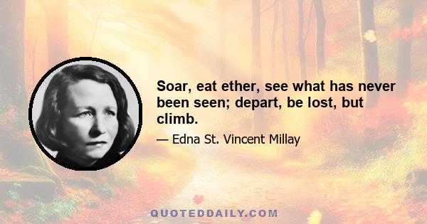 Soar, eat ether, see what has never been seen; depart, be lost, but climb.