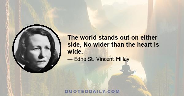 The world stands out on either side, No wider than the heart is wide.