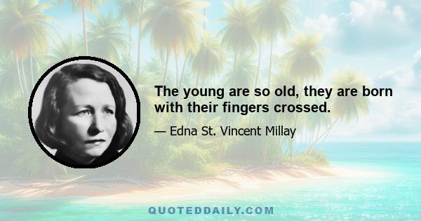 The young are so old, they are born with their fingers crossed.