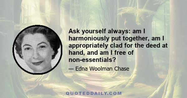 Ask yourself always: am I harmoniously put together, am I appropriately clad for the deed at hand, and am I free of non-essentials?