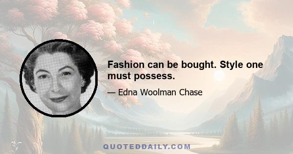 Fashion can be bought. Style one must possess.