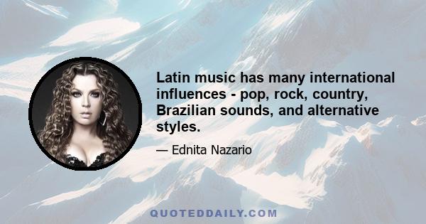 Latin music has many international influences - pop, rock, country, Brazilian sounds, and alternative styles.