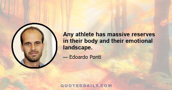 Any athlete has massive reserves in their body and their emotional landscape.