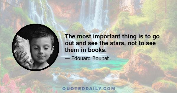 The most important thing is to go out and see the stars, not to see them in books.