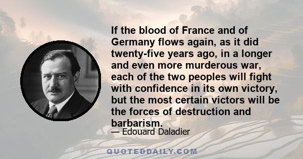 If the blood of France and of Germany flows again, as it did twenty-five years ago, in a longer and even more murderous war, each of the two peoples will fight with confidence in its own victory, but the most certain