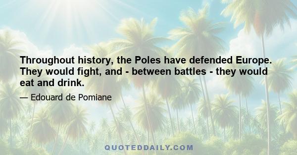 Throughout history, the Poles have defended Europe. They would fight, and - between battles - they would eat and drink.