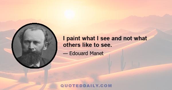 I paint what I see and not what others like to see.