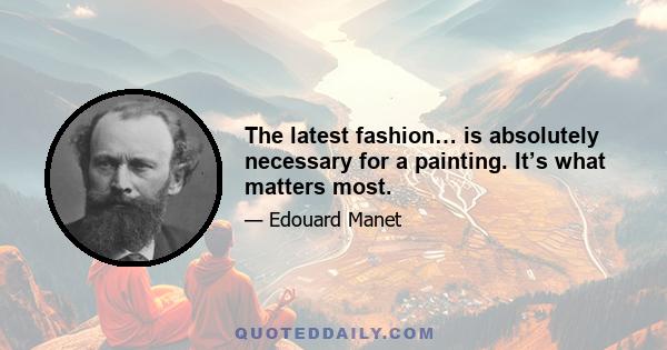 The latest fashion… is absolutely necessary for a painting. It’s what matters most.