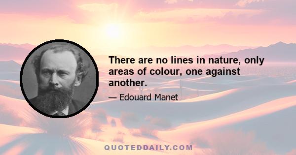 There are no lines in nature, only areas of colour, one against another.