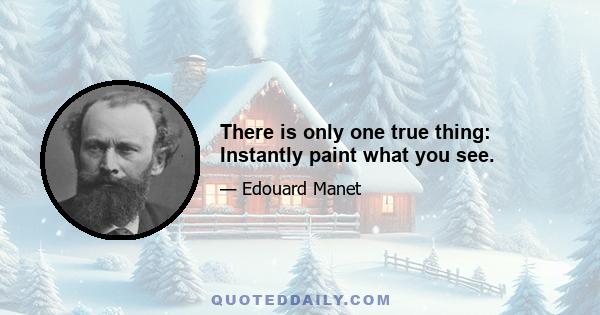 There is only one true thing: Instantly paint what you see.