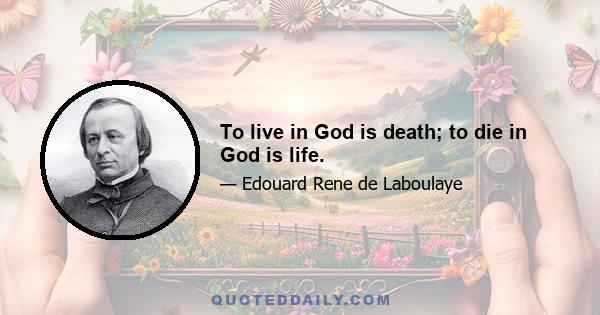 To live in God is death; to die in God is life.