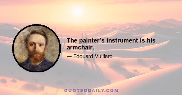 The painter’s instrument is his armchair.