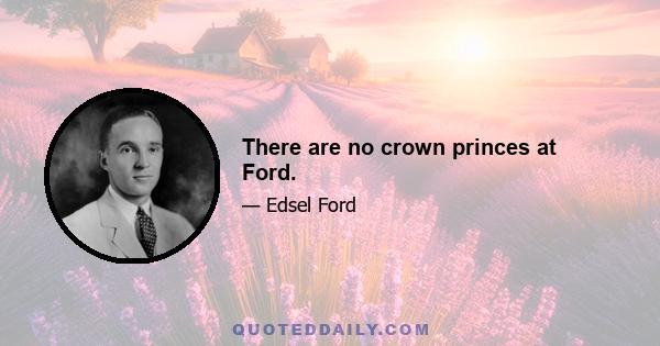 There are no crown princes at Ford.