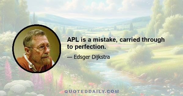 APL is a mistake, carried through to perfection.