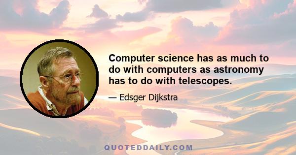 Computer science has as much to do with computers as astronomy has to do with telescopes.