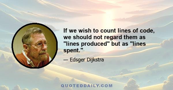 If we wish to count lines of code, we should not regard them as lines produced but as lines spent.