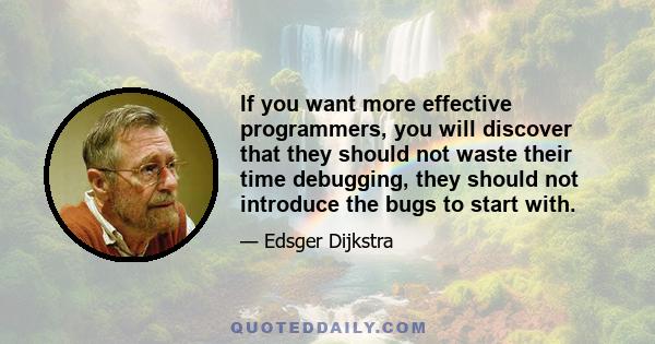 If you want more effective programmers, you will discover that they should not waste their time debugging, they should not introduce the bugs to start with.