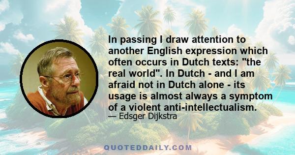 In passing I draw attention to another English expression which often occurs in Dutch texts: the real world. In Dutch - and I am afraid not in Dutch alone - its usage is almost always a symptom of a violent