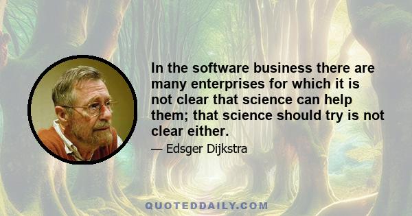 In the software business there are many enterprises for which it is not clear that science can help them; that science should try is not clear either.