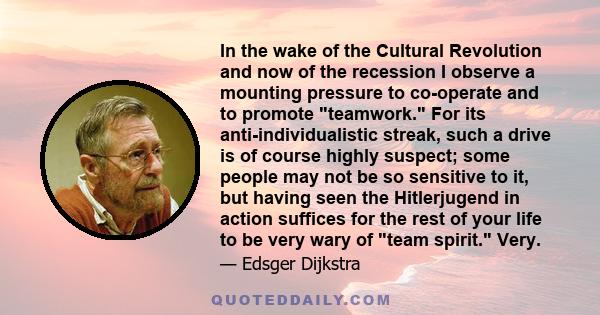 In the wake of the Cultural Revolution and now of the recession I observe a mounting pressure to co-operate and to promote teamwork. For its anti-individualistic streak, such a drive is of course highly suspect; some