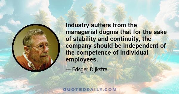 Industry suffers from the managerial dogma that for the sake of stability and continuity, the company should be independent of the competence of individual employees.