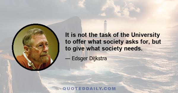 It is not the task of the University to offer what society asks for, but to give what society needs.