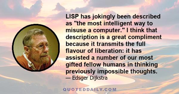 LISP has jokingly been described as the most intelligent way to misuse a computer. I think that description is a great compliment because it transmits the full flavour of liberation: it has assisted a number of our most 