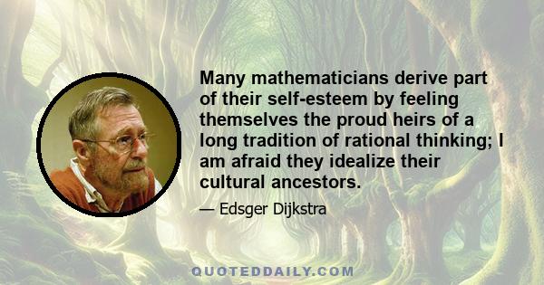 Many mathematicians derive part of their self-esteem by feeling themselves the proud heirs of a long tradition of rational thinking; I am afraid they idealize their cultural ancestors.