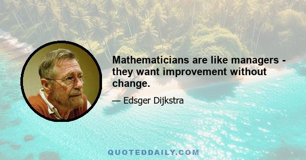 Mathematicians are like managers - they want improvement without change.