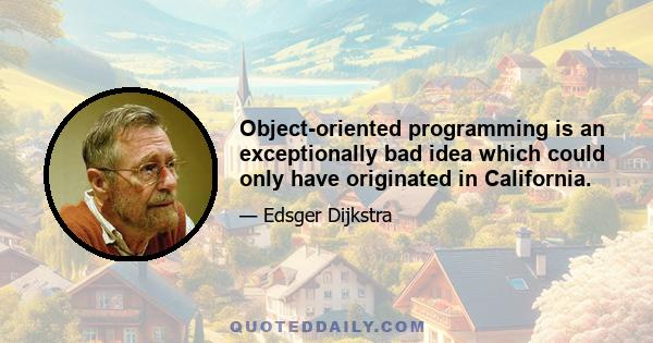 Object-oriented programming is an exceptionally bad idea which could only have originated in California.