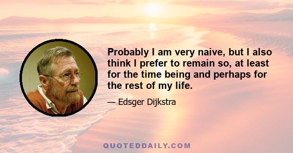 Probably I am very naive, but I also think I prefer to remain so, at least for the time being and perhaps for the rest of my life.